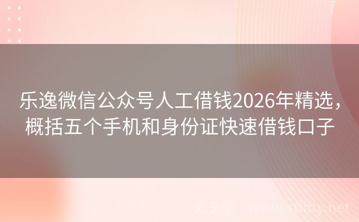 乐逸微信公众号人工借钱2026年精选,概括五个手机和身份证快速借钱口子