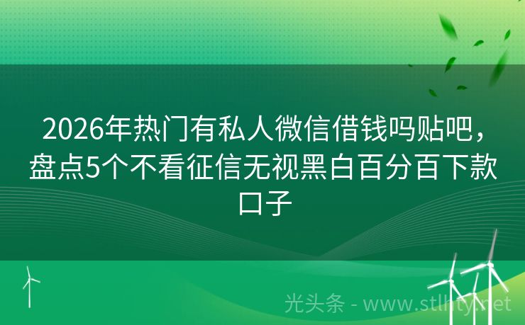 2026年热门有私人微信借钱吗贴吧,盘点5个不看征信无视黑白百分百下款口子