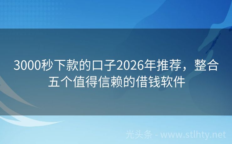 3000秒下款的口子2026年推荐,整合五个值得信赖的借钱软件