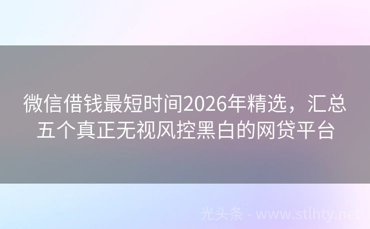 微信借钱最短时间2026年精选,汇总五个真正无视风控黑白的网贷平台