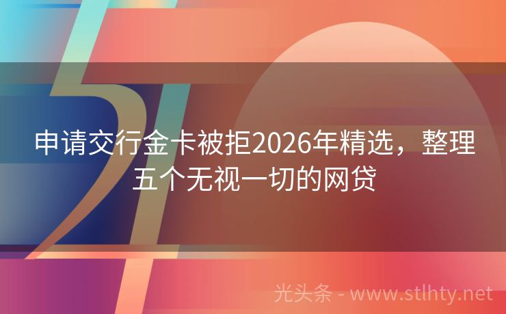 申请交行金卡被拒2026年精选,整理五个无视一切的网贷