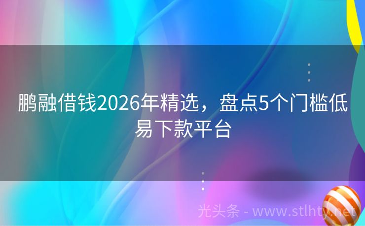 鹏融借钱2026年精选,盘点5个门槛低易下款平台
