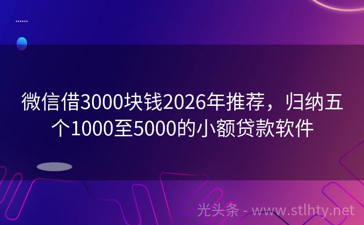 微信借3000块钱2026年推荐,归纳五个1000至5000的小额贷款软件