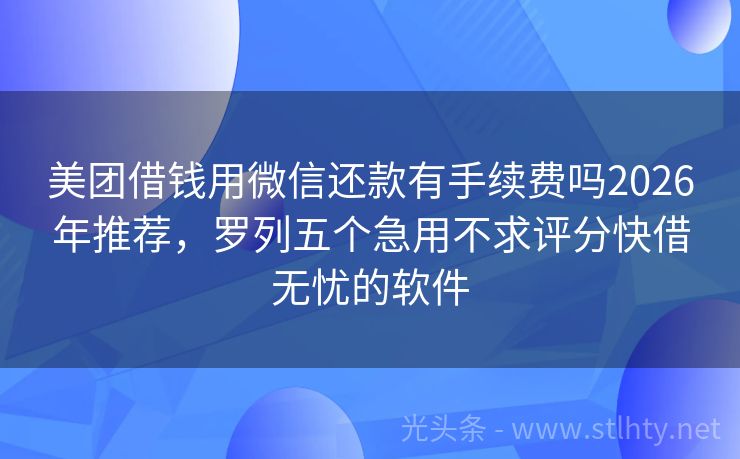 美团借钱用微信还款有手续费吗2026年推荐，罗列五个急用不求评分快借无忧的软件