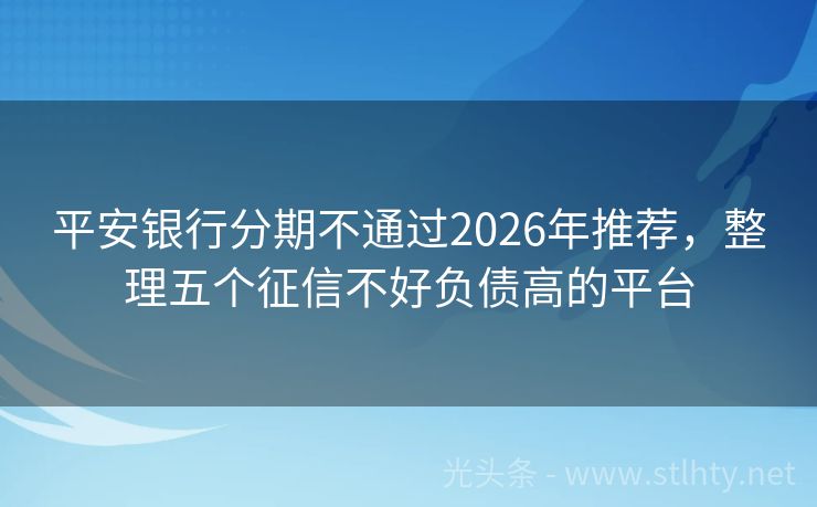 平安银行分期不通过2026年推荐,整理五个征信不好负债高的平台
