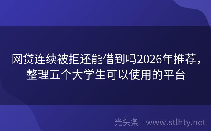 网贷连续被拒还能借到吗2026年推荐,整理五个大学生可以使用的平台