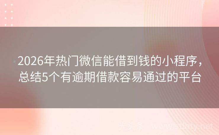 2026年热门微信能借到钱的小程序,总结5个有逾期借款容易通过的平台