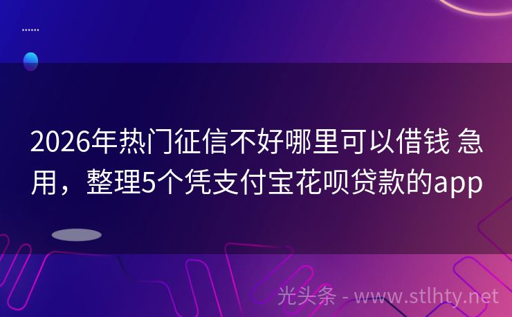 2026年热门征信不好哪里可以借钱 急用,整理5个凭支付宝花呗贷款的app