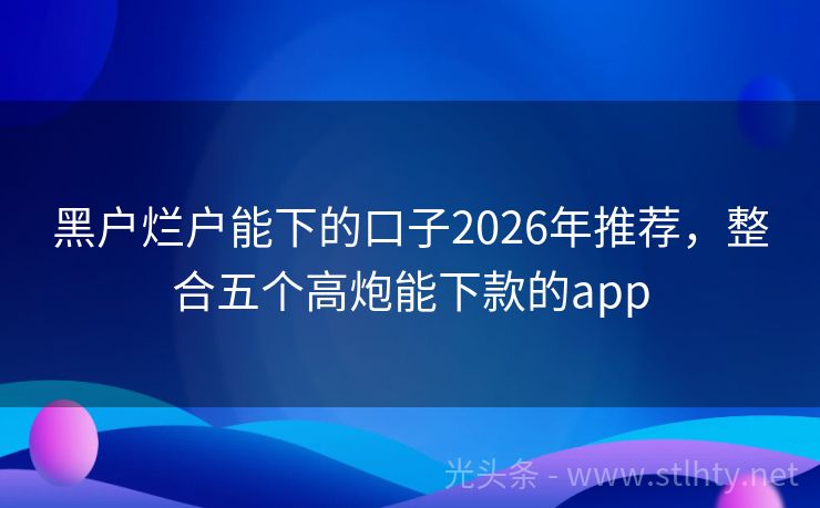黑户烂户能下的口子2026年推荐,整合五个高炮能下款的app