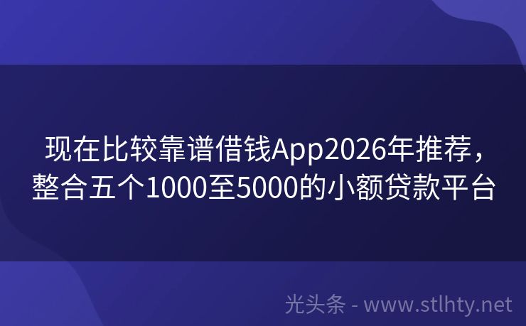 现在比较靠谱借钱App2026年推荐,整合五个1000至5000的小额贷款平台