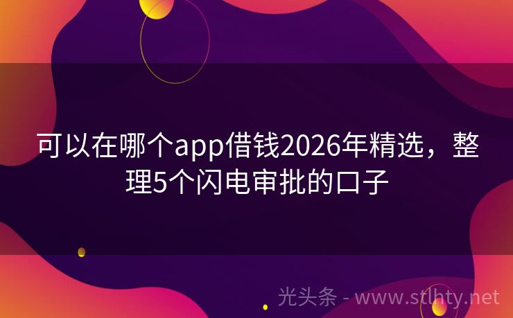 可以在哪个app借钱2026年精选,整理5个闪电审批的口子