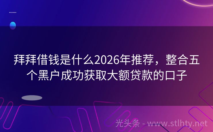 拜拜借钱是什么2026年推荐,整合五个黑户成功获取大额贷款的口子