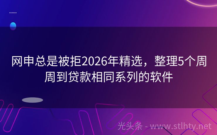 网申总是被拒2026年精选,整理5个周周到贷款相同系列的软件