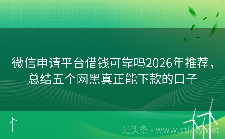 微信申请平台借钱可靠吗2026年推荐,总结五个网黑真正能下款的口子
