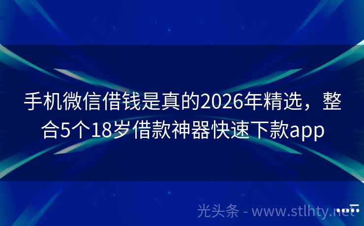 手机微信借钱是真的2026年精选,整合5个18岁借款神器快速下款app