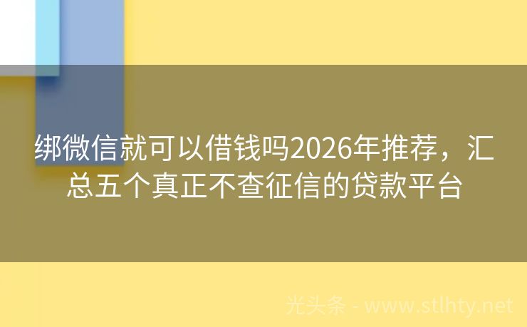 绑微信就可以借钱吗2026年推荐,汇总五个真正不查征信的贷款平台