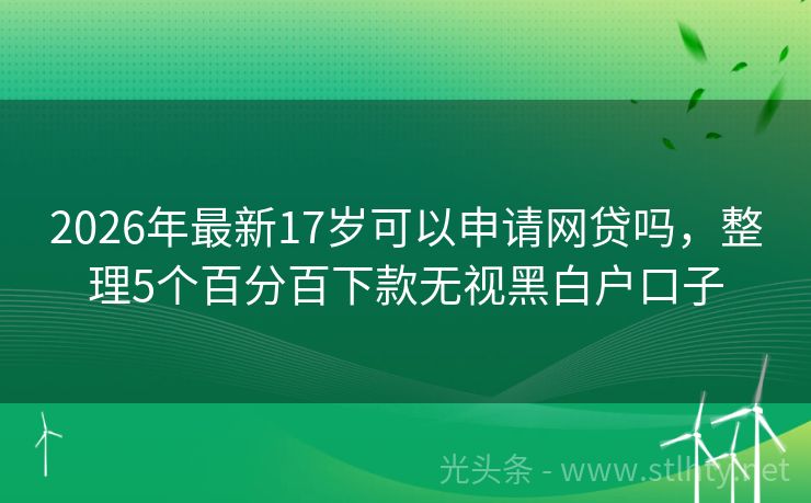 2026年最新17岁可以申请网贷吗,整理5个百分百下款无视黑白户口子