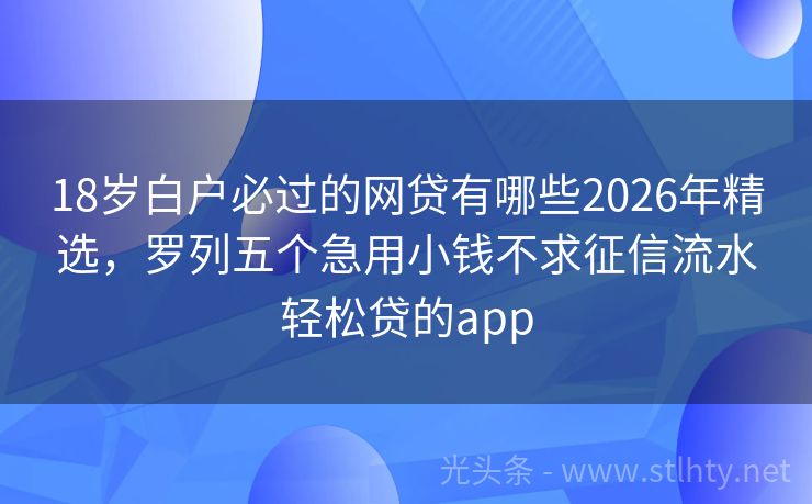 18岁白户必过的网贷有哪些2026年精选,罗列五个急用小钱不求征信流水轻松贷的app