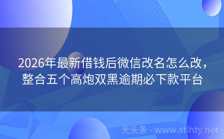 2026年最新借钱后微信改名怎么改,整合五个高炮双黑逾期必下款平台