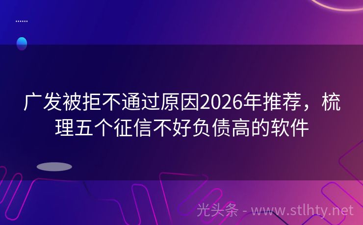 广发被拒不通过原因2026年推荐,梳理五个征信不好负债高的软件