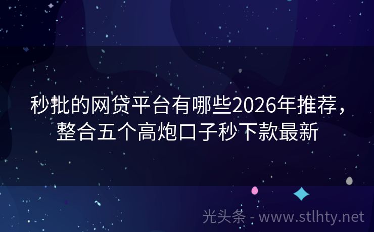秒批的网贷平台有哪些2026年推荐,整合五个高炮口子秒下款最新