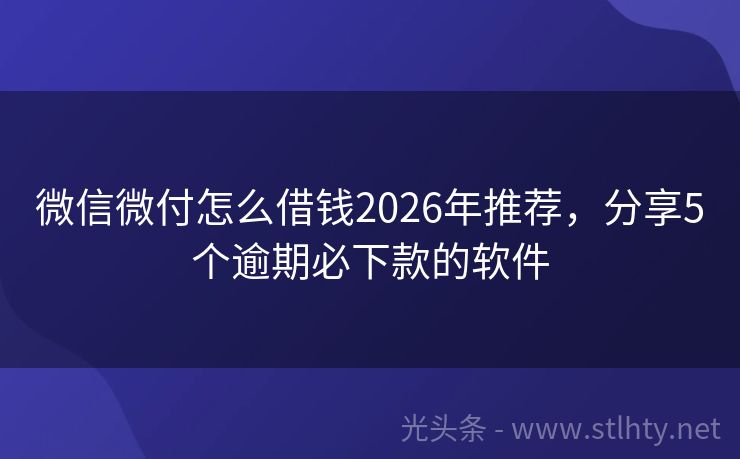微信微付怎么借钱2026年推荐,分享5个逾期必下款的软件