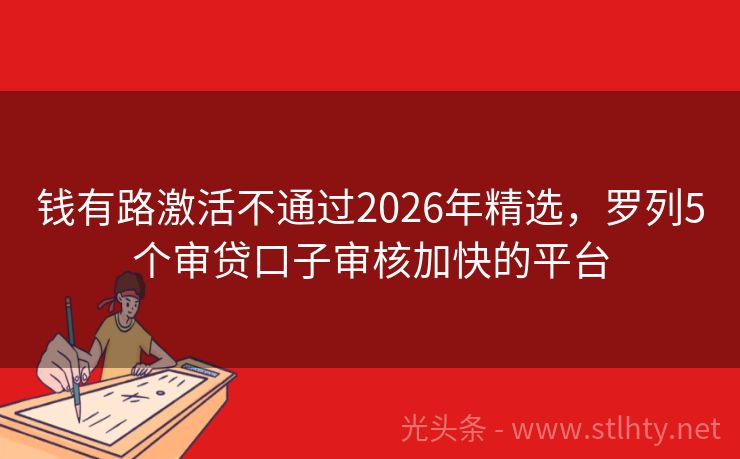钱有路激活不通过2026年精选,罗列5个审贷口子审核加快的平台