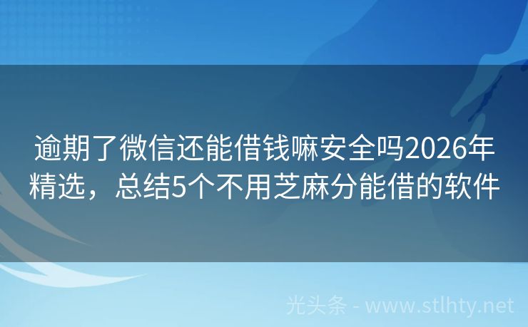 逾期了微信还能借钱嘛安全吗2026年精选,总结5个不用芝麻分能借的软件