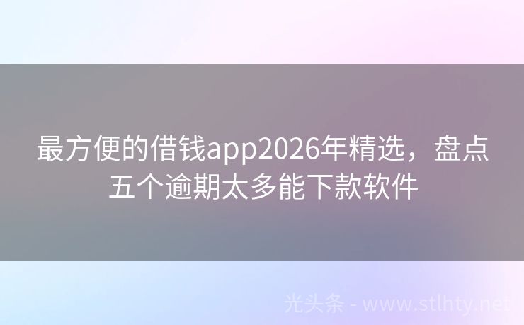 最方便的借钱app2026年精选,盘点五个逾期太多能下款软件