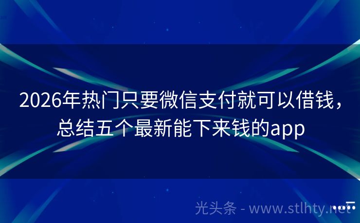 2026年热门只要微信支付就可以借钱,总结五个最新能下来钱的app