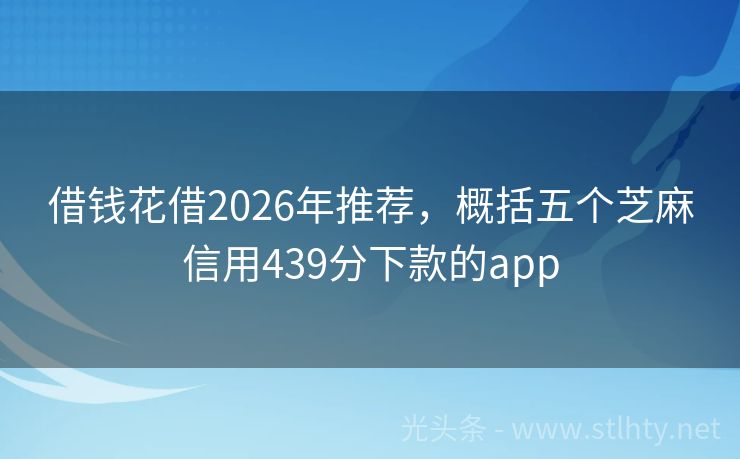 借钱花借2026年推荐,概括五个芝麻信用439分下款的app