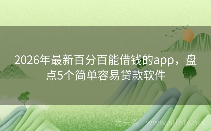 2026年最新百分百能借钱的app,盘点5个简单容易贷款软件