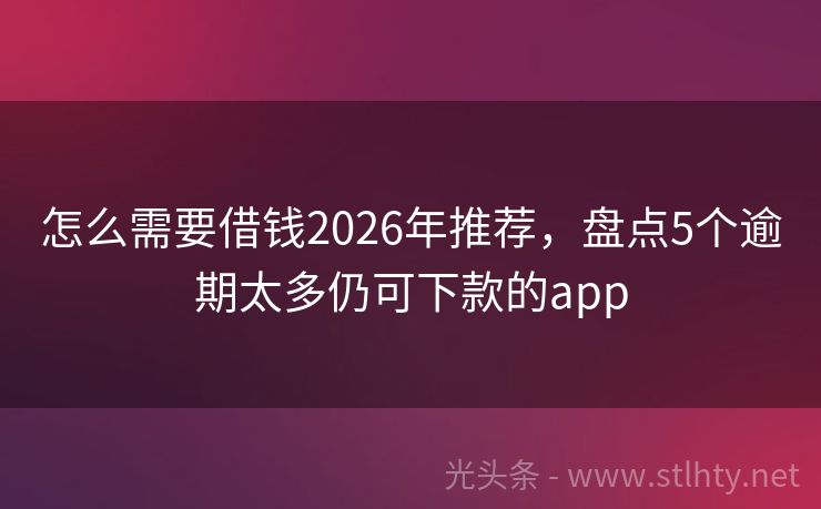 怎么需要借钱2026年推荐,盘点5个逾期太多仍可下款的app