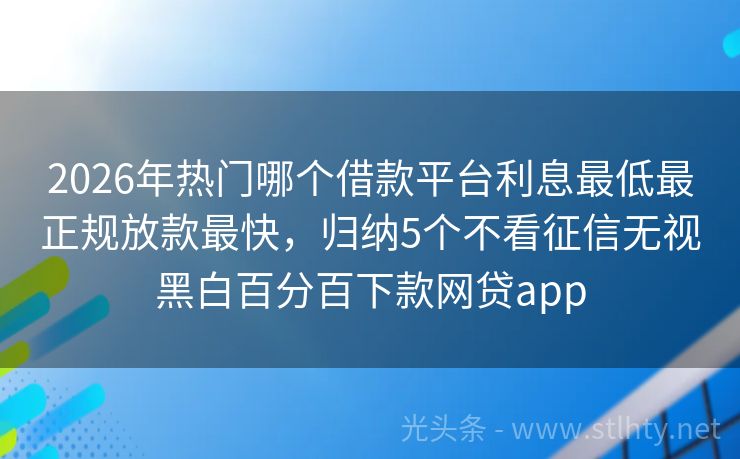 2026年热门哪个借款平台利息最低最正规放款最快,归纳5个不看征信无视黑白百分百下款网贷app