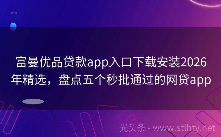 富曼优品贷款app入口下载安装2026年精选,盘点五个秒批通过的网贷app