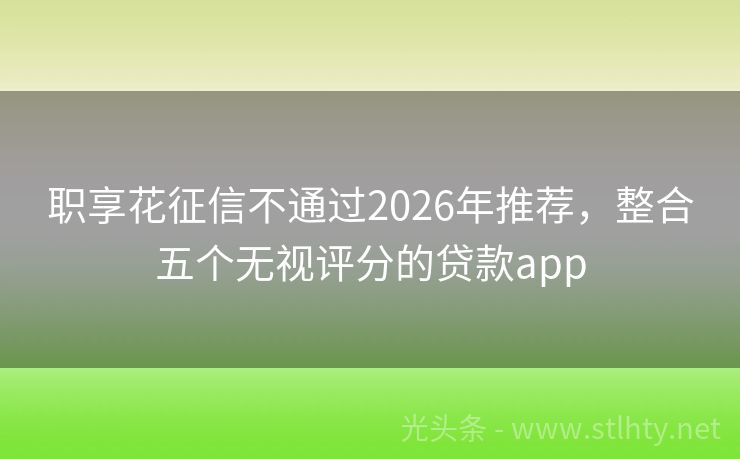 职享花征信不通过2026年推荐,整合五个无视评分的贷款app