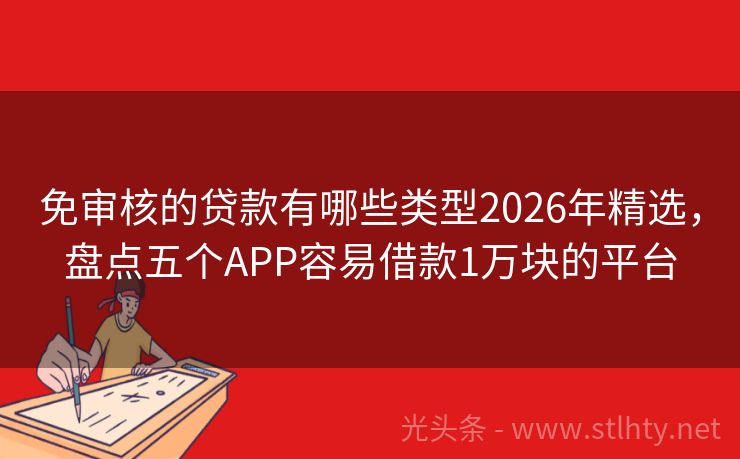 免审核的贷款有哪些类型2026年精选,盘点五个APP容易借款1万块的平台