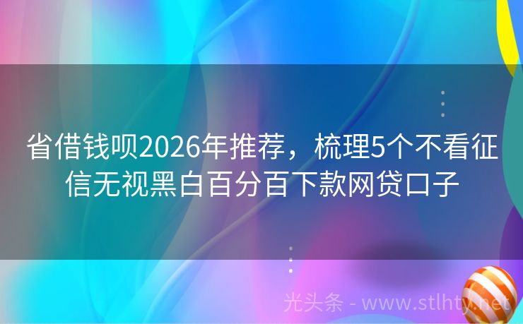 省借钱呗2026年推荐,梳理5个不看征信无视黑白百分百下款网贷口子