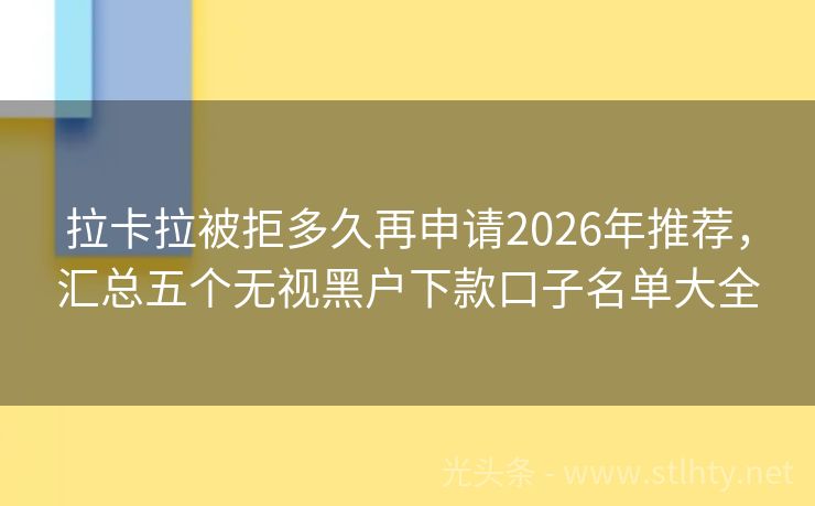 拉卡拉被拒多久再申请2026年推荐,汇总五个无视黑户下款口子名单大全