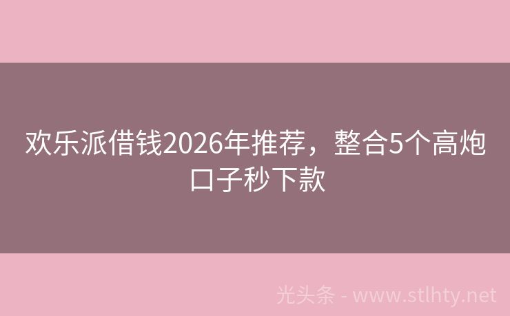 欢乐派借钱2026年推荐,整合5个高炮口子秒下款