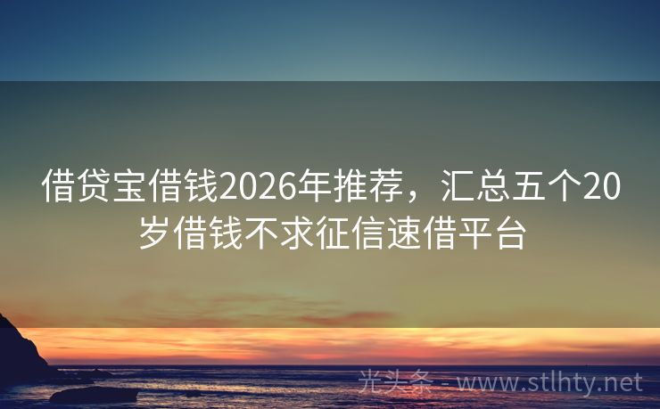 借贷宝借钱2026年推荐,汇总五个20岁借钱不求征信速借平台