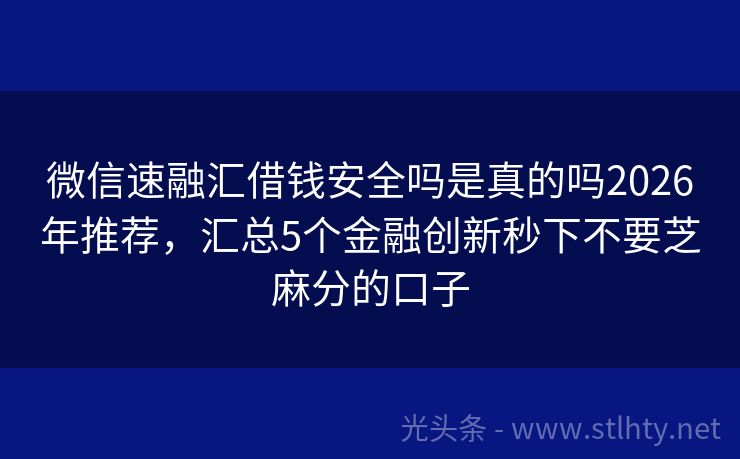 微信速融汇借钱安全吗是真的吗2026年推荐,汇总5个金融创新秒下不要芝麻分的口子