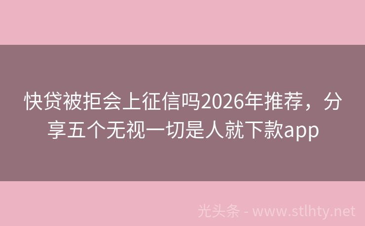 快贷被拒会上征信吗2026年推荐,分享五个无视一切是人就下款app