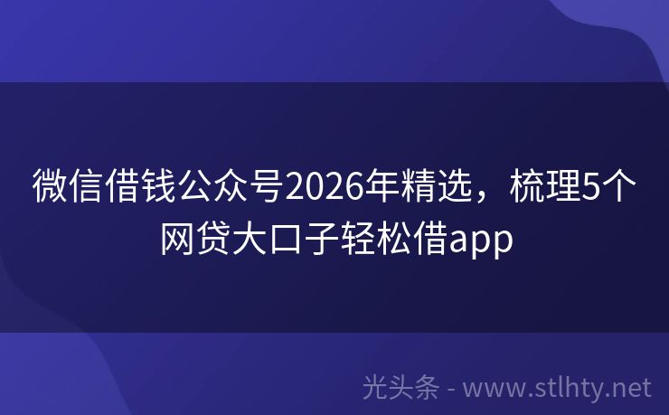 微信借钱公众号2026年精选,梳理5个网贷大口子轻松借app