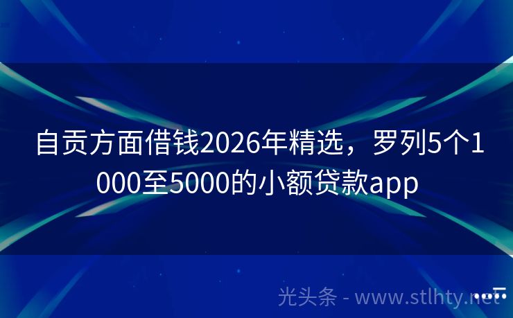自贡方面借钱2026年精选,罗列5个1000至5000的小额贷款app