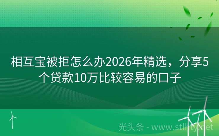 相互宝被拒怎么办2026年精选,分享5个贷款10万比较容易的口子