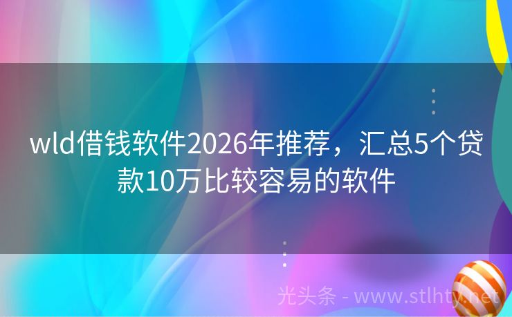 wld借钱软件2026年推荐,汇总5个贷款10万比较容易的软件