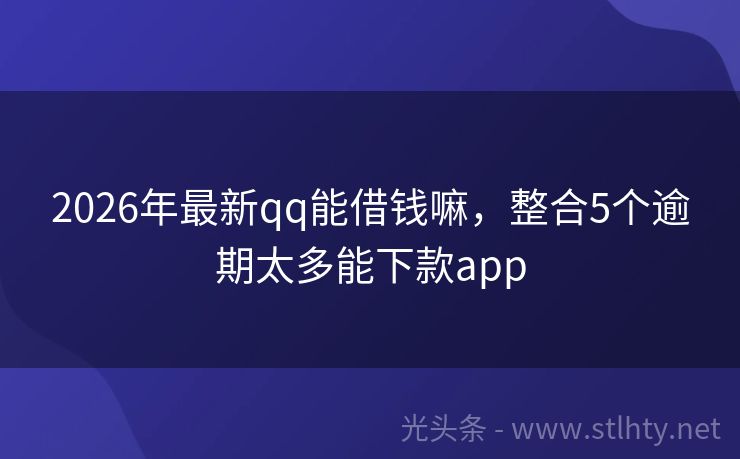 2026年最新qq能借钱嘛,整合5个逾期太多能下款app