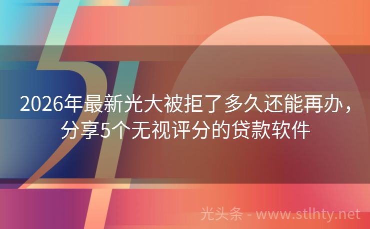 2026年最新光大被拒了多久还能再办,分享5个无视评分的贷款软件
