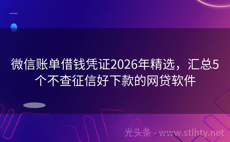 微信账单借钱凭证2026年精选,汇总5个不查征信好下款的网贷软件